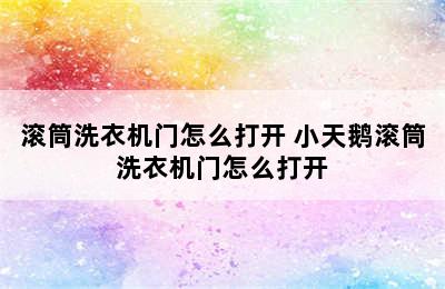 滚筒洗衣机门怎么打开 小天鹅滚筒洗衣机门怎么打开